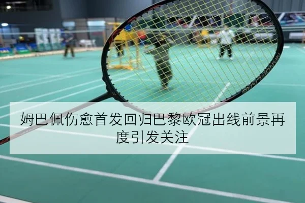 姆巴佩伤愈首发回归巴黎欧冠出线前景再度引发关注