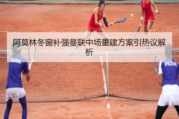 阿莫林冬窗补强曼联中场重建方案引热议解析
